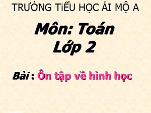 Bài giảng Toán Lớp 2 - Bài 82: Ôn tập về hình học - Trường Tiểu học Ái Mộ A