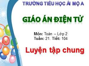 Bài giảng Toán Lớp 2 - Tiết 104: Luyện tập chung trang 105 - Trường Tiểu học Ái Mộ A