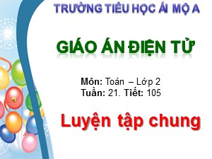Bài giảng Toán Lớp 2 - Tiết 105: Luyện tập chung trang 106 - Trường Tiểu học Ái Mộ A