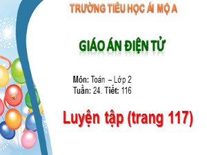 Bài giảng Toán Lớp 2 - Tiết 116: Luyện tập trang 117 - Trường Tiểu học Ái Mộ A
