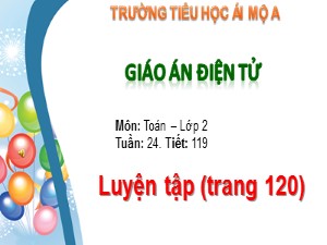 Bài giảng Toán Lớp 2 - Tiết 119: Luyện tập trang 120 - Trường Tiểu học Ái Mộ A