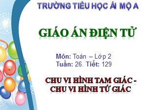 Bài giảng Toán Lớp 2 - Tiết 129: Chu vi hình tam giác. Chu vi hình tứ giác - Trường Tiểu học Ái Mộ A