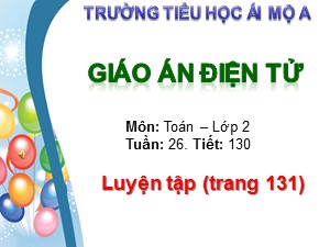 Bài giảng Toán Lớp 2 - Tiết 130: Luyện tập trang 131 - Trường Tiểu học Ái Mộ A