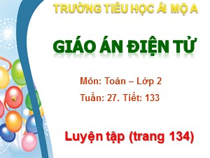 Bài giảng Toán Lớp 2 - Tiết 133: Luyện tập trang 134 - Trường Tiểu học Ái Mộ A