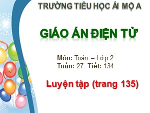 Bài giảng Toán Lớp 2 - Tiết 134: Luyện tập trang 135 - Trường Tiểu học Ái Mộ A