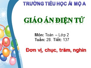 Bài giảng Toán Lớp 2 - Tiết 137: Đơn vị, chục, trăm, nghìn - Trường Tiểu học Ái Mộ A