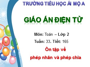 Bài giảng Toán Lớp 2 - Tiết 165: Ôn tập về phép nhân và phép chia - Trường Tiểu học Ái Mộ A