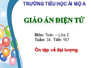 Bài giảng Toán Lớp 2 - Tiết 167: Ôn tập về đại lượng - Trường Tiểu học Ái Mộ A
