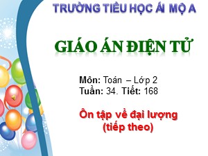Bài giảng Toán Lớp 2 - Tiết 168: Ôn tập về đại lượng (Tiếp theo) - Trường Tiểu học Ái Mộ A