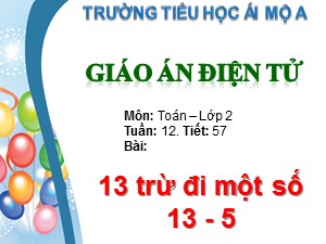 Bài giảng Toán Lớp 2 - Tiết 57: 13 trừ đi một số 13-5 - Trường Tiểu học Ái Mộ A