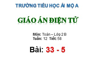 Bài giảng Toán Lớp 2 - Tiết 58: 33-5 - Năm học 2017-2018 - Trường Tiểu học Ái Mộ A