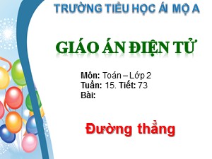 Bài giảng Toán Lớp 2 - Tiết 73: Đường thẳng - Trường Tiểu học Ái Mộ A