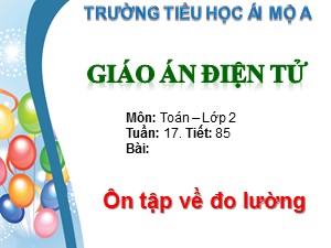 Bài giảng Toán Lớp 2 - Tiết 85: Ôn tập về đo lường - Trường Tiểu học Ái Mộ A