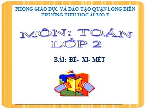 Bài giảng Toán Lớp 2 - Tuần 1: Đề-xi-mét - Năm học 2020-2021 - Trường Tiểu học Ái Mộ B