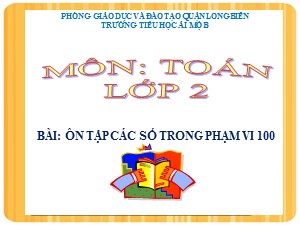 Bài giảng Toán Lớp 2 - Tuần 1: Ôn tập các số trong phạm vi 100 - Năm học 2020-2021 - Trường Tiểu học Ái Mộ B
