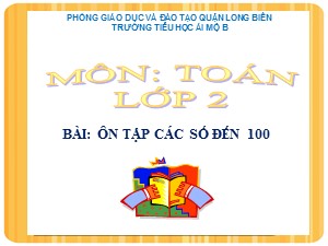 Bài giảng Toán Lớp 2 - Tuần 1: Ôn tập các số trong phạm vi 100 (Tiếp theo) - Năm học 2020-2021 - Trường Tiểu học Ái Mộ B