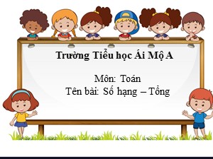 Bài giảng Toán Lớp 2 - Tuần 1: Số hạng, tổng - Năm học 2020-2021 - Trường Tiểu học Ái Mộ A