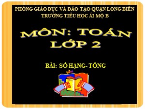 Bài giảng Toán Lớp 2 - Tuần 1: Số hạng, tổng - Năm học 2020-2021 - Trường Tiểu học Ái Mộ B