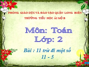 Bài giảng Toán Lớp 2 - Tuần 10: 11 trừ đi một số 11-5 - Năm học 2020-2021 - Trường Tiểu học Ái Mộ B