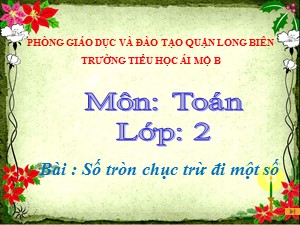 Bài giảng Toán Lớp 2 - Tuần 10: Số tròn chục trừ đi một số - Năm học 2020-2021 - Trường Tiểu học Ái Mộ B
