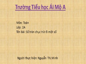 Bài giảng Toán Lớp 2 - Tuần 10: Số tròn chục trừ đi một số - Nguyễn Thị Minh