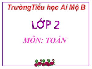 Bài giảng Toán Lớp 2 - Tuần 10: Số tròn chục trừ đi một số - Trường Tiểu học Ái Mộ B