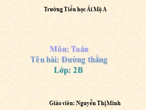 Bài giảng Toán Lớp 2 - Tuần 15: Đường thẳng - Năm học 2017-2018 - Nguyễn Thị Minh