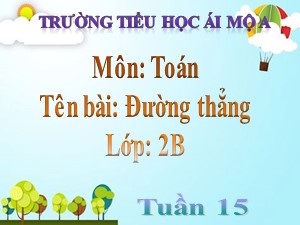 Bài giảng Toán Lớp 2 - Tuần 15: Đường thẳng - Năm học 2018-2019 - Trường Tiểu học Ái Mộ A