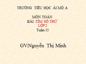 Bài giảng Toán Lớp 2 - Tuần 15: Tìm số trừ - Nguyễn Thị Minh