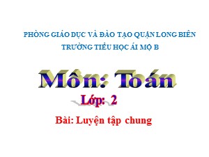 Bài giảng Toán Lớp 2 - Tuần 2: Luyện tập chung - Năm học 2020-2021 - Trường Tiểu học Ái Mộ B