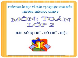 Bài giảng Toán Lớp 2 - Tuần 2: Số bị trừ, số trừ, hiệu - Năm học 2020-2021 - Trường Tiểu học Ái Mộ B
