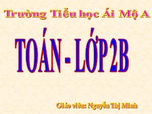 Bài giảng Toán Lớp 2 - Tuần 21: Đường gấp khúc. Độ dài đường gấp khúc - Năm học 2018-2019 - Nguyễn Thị Minh