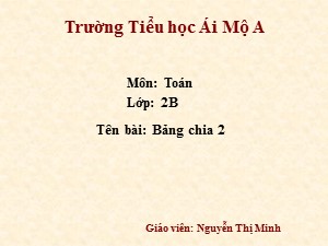 Bài giảng Toán Lớp 2 - Tuần 22: Bảng chia 2 - Năm học 2017-2018- Nguyễn Thị Minh