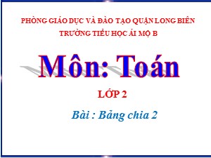 Bài giảng Toán Lớp 2 - Tuần 22: Bảng chia 2 - Năm học 2020-2021 - Trường Tiểu học Ái Mộ B