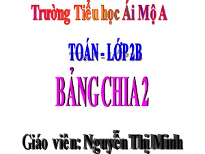 Bài giảng Toán Lớp 2 - Tuần 22: Bảng chia 2 - Trường Tiểu học Ái Mộ A