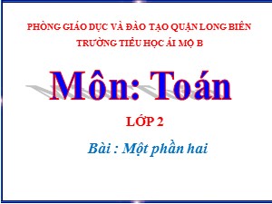 Bài giảng Toán Lớp 2 - Tuần 22: Một phần hai - Năm học 2020-2021 - Trường Tiểu học Ái Mộ B