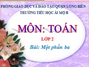 Bài giảng Toán Lớp 2 - Tuần 23: Một phần ba - Năm học 2020-2021 - Trường Tiểu học Ái Mộ B