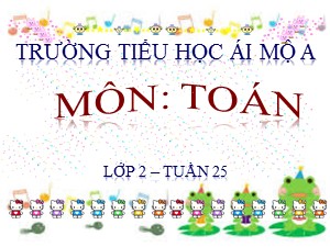 Bài giảng Toán Lớp 2 - Tuần 25: Thực hành xem đồng hồ - Năm học 2018-2019 - Trường Tiểu học Ái Mộ A