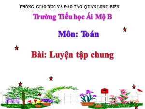 Bài giảng Toán Lớp 2 - Tuần 27: Luyện tập chung - Năm học 2020-2021 - Trường Tiểu học Ái Mộ B