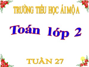 Bài giảng Toán Lớp 2 - Tuần 27: Số 0 trong phép nhân và phép chia - Năm học 2018-2019 - Trường Tiểu học Ái Mộ A