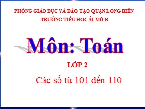 Bài giảng Toán Lớp 2 - Tuần 28: Các số tròn chục từ 101 đến 110 - Năm học 2020-2021 - Trường Tiểu học Ái Mộ B