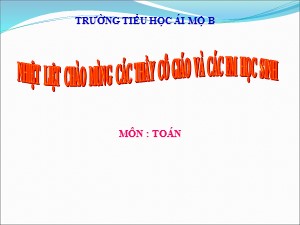 Bài giảng Toán Lớp 2 - Tuần 28: Đơn vị, chục, trăm, nghìn - Trường Tiểu học Ái Mộ B