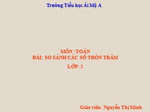 Bài giảng Toán Lớp 2 - Tuần 28: So sánh các số tròn trăm - Nguyễn Thị Minh