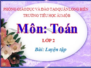 Bài giảng Toán Lớp 2 - Tuần 3: Luyện tập - Năm học 2020-2021 - Trường Tiểu học Ái Mộ B