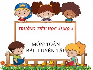 Bài giảng Toán Lớp 2 - Tuần 3: Luyện tập - Năm học 2020-2021 - Trường Tiểu học Ái Mộ A