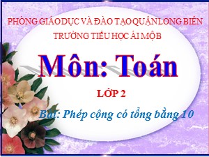 Bài giảng Toán Lớp 2 - Tuần 3: Phép cộng có tổng bằng 10 - Năm học 2020-2021 - Trường Tiểu học Ái Mộ B