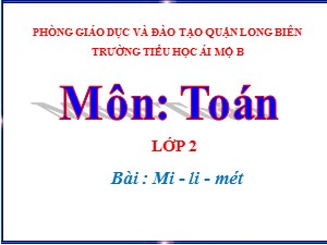 Bài giảng Toán Lớp 2 - Tuần 30: Mi-li-mét - Năm học 2020-2021 - Trường Tiểu học Ái Mộ B