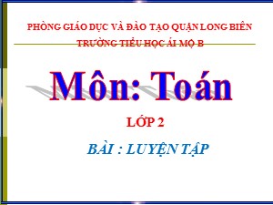 Bài giảng Toán Lớp 2 - Tuần 31: Luyện tập trang 111 - Năm học 2020-2021 - Trường Tiểu học Ái Mộ B