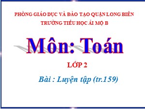 Bài giảng Toán Lớp 2 - Tuần 31: Luyện tập trang 159 - Năm học 2020-2021 - Trường Tiểu học Ái Mộ B