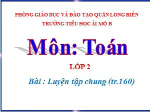 Bài giảng Toán Lớp 2 - Tuần 31: Luyện tập trang 160 - Năm học 2020-2021 - Trường Tiểu học Ái Mộ B